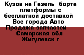 Кузов на Газель, борта,платформы с бесплатной доставкой - Все города Авто » Продажа запчастей   . Самарская обл.,Жигулевск г.